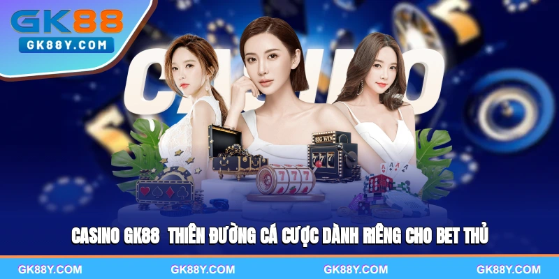casino-gk88-thien-duong-ca-cuoc-danh-rieng-cho-bet-thu