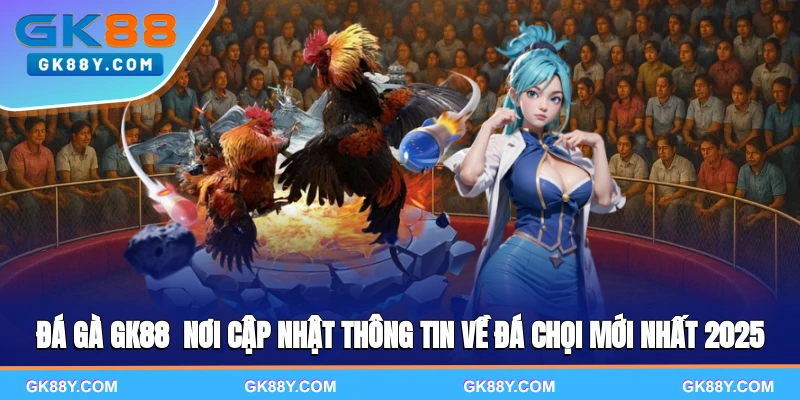 da-ga-gk88-noi-cap-nhat-thong-tin-ve-da-choi-moi-nhat-2025