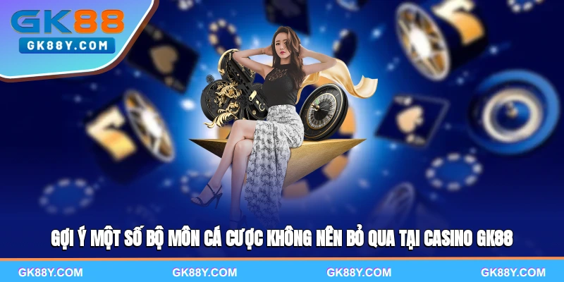 goi-y-mot-so-bo-mon-ca-cuoc-khong-nen-bo-qua-tai-casino-gk88