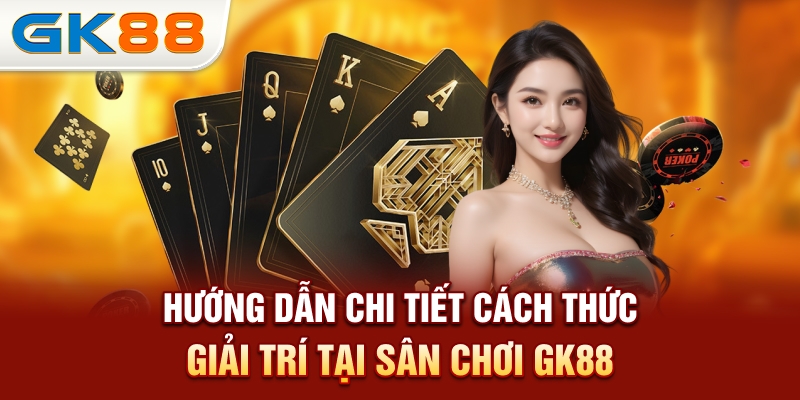 huong-dan-chi-tiet-cach-thuc-giai-tri-tai-san-choi-gk88