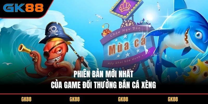 phien-ban-moi-nhat-cua-game-doi-thuong-ban-ca-xeng