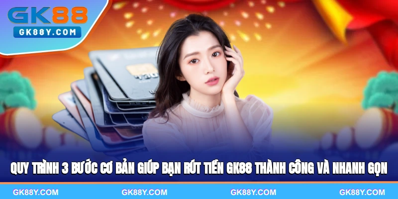 quy-trinh-3-buoc-co-ban-giup-ban-rut-tien-gk88-thanh-cong-va-nhanh-gon