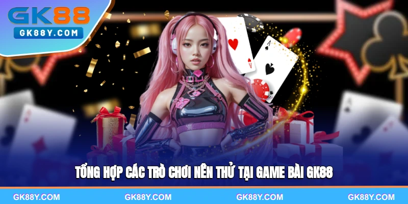 tong-hop-cac-tro-choi-nen-thu-tai-game-bai-gk88