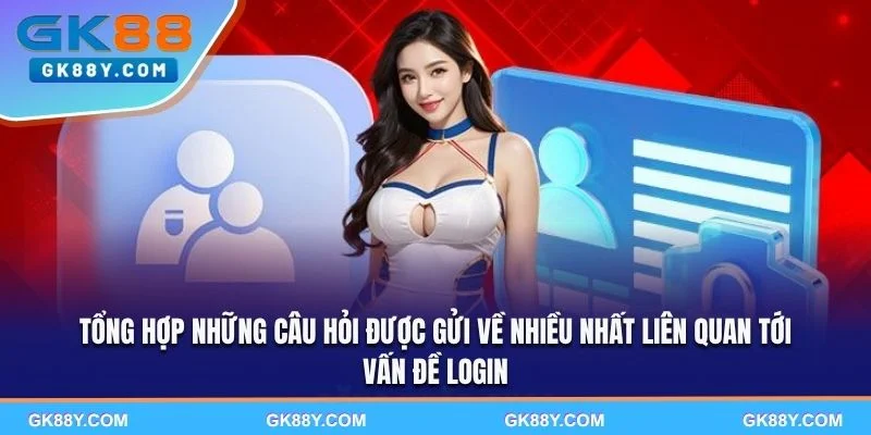 tong-hop-nhung-cau-hoi-duoc-gui-ve-nhieu-nhat-lien-quan-toi-van-de-login